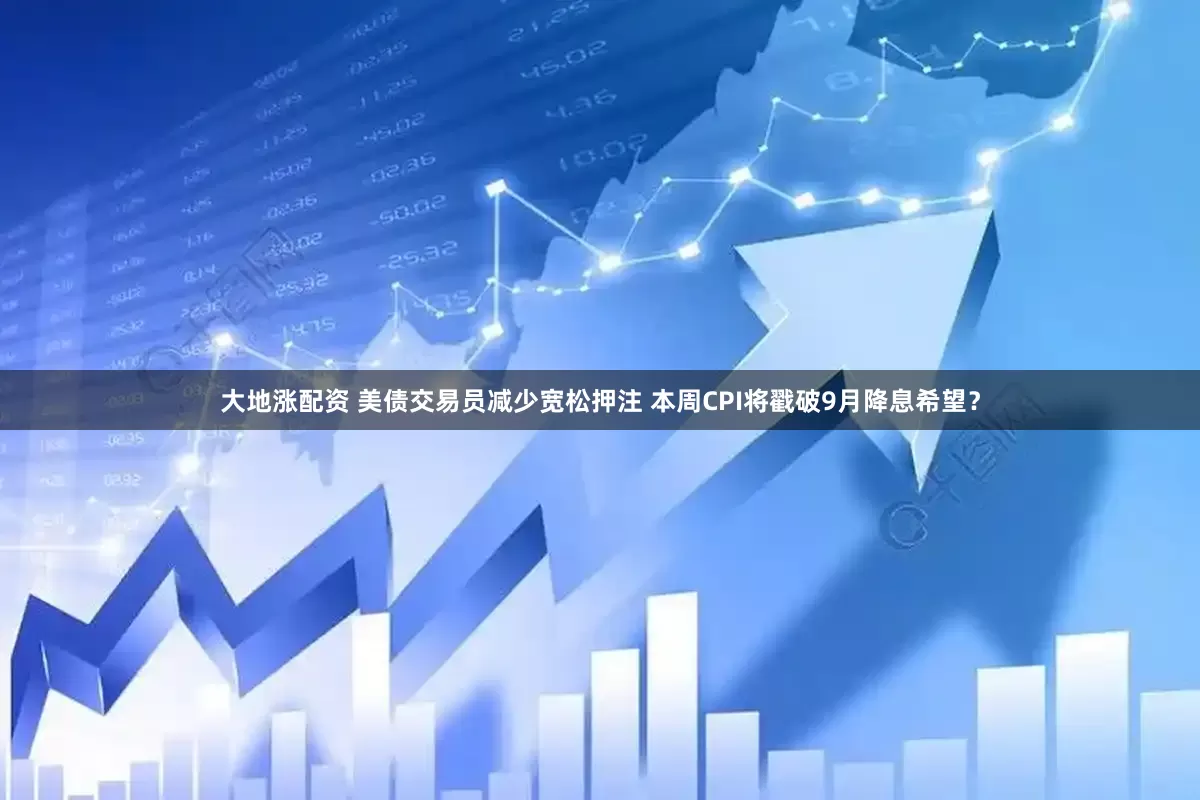 大地涨配资 美债交易员减少宽松押注 本周CPI将戳破9月降息希望？