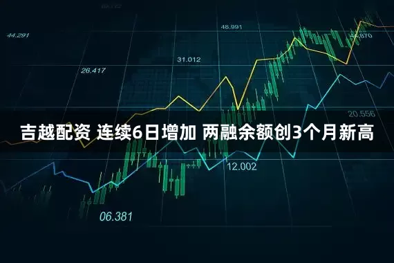 吉越配资 连续6日增加 两融余额创3个月新高
