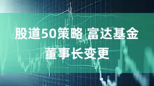 股道50策略 富达基金董事长变更