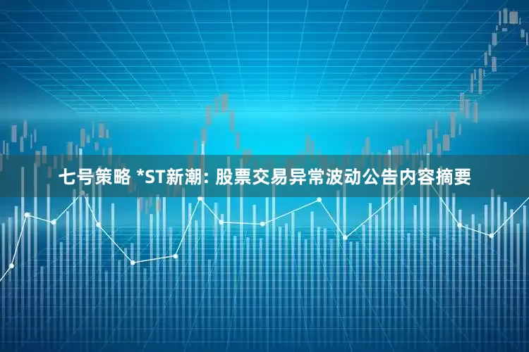 七号策略 *ST新潮: 股票交易异常波动公告内容摘要