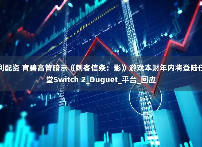 泓利配资 育碧高管暗示《刺客信条：影》游戏本财年内将登陆任天堂Switch 2_Duguet_平台_回应
