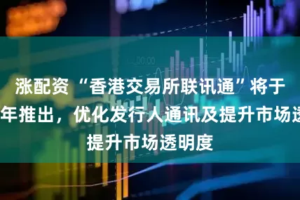 涨配资 “香港交易所联讯通”将于2026年推出，优化发行人通讯及提升市场透明度
