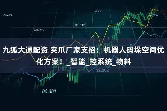 九狐大通配资 夹爪厂家支招：机器人码垛空间优化方案！_智能_控系统_物料