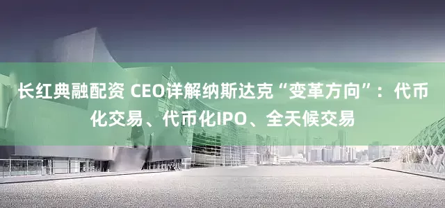 长红典融配资 CEO详解纳斯达克“变革方向”：代币化交易、代币化IPO、全天候交易
