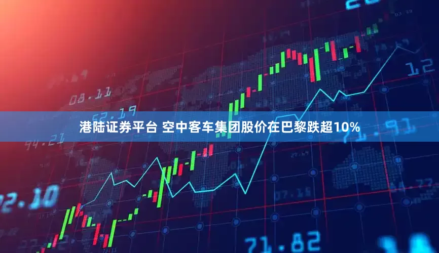 港陆证券平台 空中客车集团股价在巴黎跌超10%