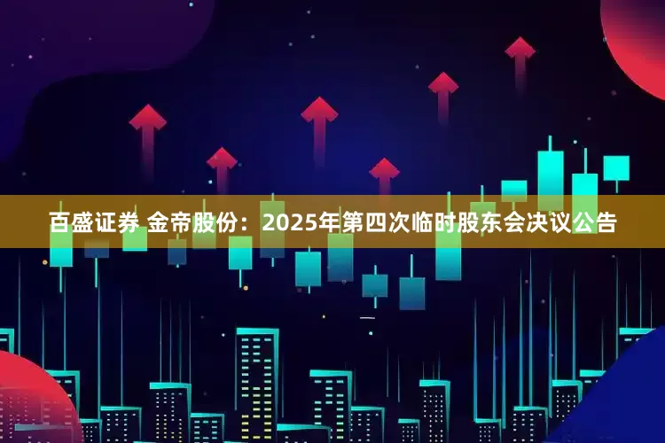 百盛证券 金帝股份：2025年第四次临时股东会决议公告
